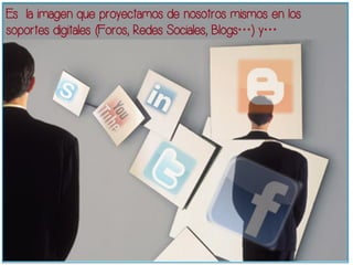 Es la imagen que proyectamos de nosotros mismos en los 
¿QUÉ ES LA IDENT IDAD DIGITAL ? 
soportes digitales (Foros, Redes Sociales, Blogs…) y… 
 