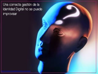Una correcta gestión de la 
Identidad Digital no se puede 
improvisar 
h"p://i.emezeta.com/weblog/problema-­‐eleccion.jpg 
 