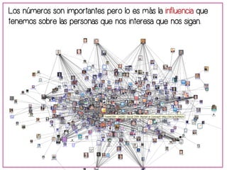 Los números son importantes pero lo es más la influencia que 
tenemos sobre las personas que nos interesa que nos sigan. 
 