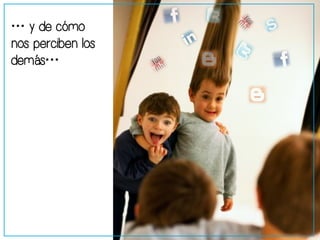 … y de cómo 
nos perciben los 
demás… 
 