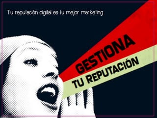 Tu reputación digital es tu mejor marketing 
 