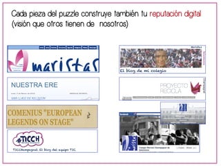 Cada pieza del puzzle construye también tu reputación digital 
(visión que otros tienen de nosotros) 
 