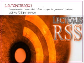 2. AUTOMATIZACIÓN: 
Envío a esas cuentas de contenidos que tengamos en nuestra 
web vía RSS, por ejemplo. 
 
