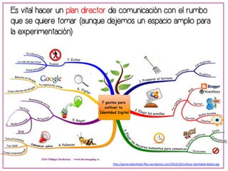 Es vital hacer un plan director de comunicación con el rumbo 
que se quiere tomar (aunque dejemos un espacio amplio para 
la experimentación) 
h"p://generoiden-dad.files.wordpress.com/2010/10/cul-var-­‐dien-dad-­‐digital.jpg 
 