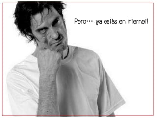 Pero… ¡ya estás en internet! 
 