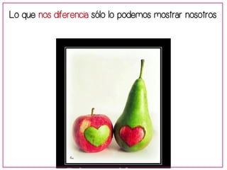 Lo que nos diferencia sólo lo podemos mostrar nosotros 
 