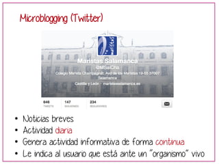 Microblogging (Twitter) 
• Noticias breves 
• Actividad diaria 
• Genera actividad informativa de forma continua 
• Le indica al usuario que está ante un “organismo” vivo 
 