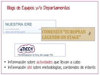 Blogs de Equipos y/o Departamentos 
• Información sobre actividades que llevan a cabo 
• Información útil sobre metodologías, contenidos de interés 
 