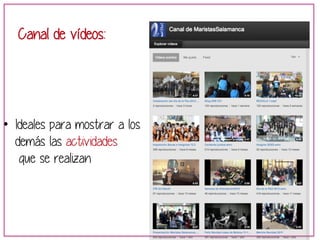 Canal de vídeos: 
• Ideales para mostrar a los 
demás las actividades 
que se realizan 
 