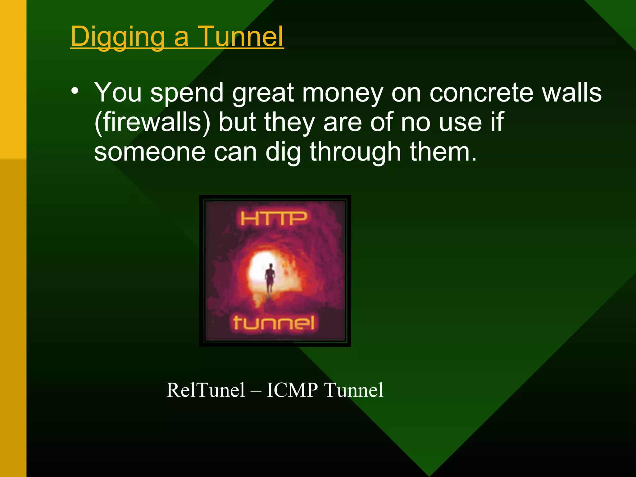 Digging a Tunnel
RelTunel – ICMP Tunnel
• You spend great money on concrete walls
(firewalls) but they are of no use if
someone can dig through them.
 