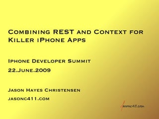 Combining REST and Context for
Killer iPhone Apps

Iphone Developer Summit
22.June.2009


Jason Hayes Christensen
jasonc411.com
 