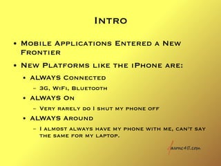 Intro
●   Mobile Applications Entered a New
    Frontier
●   New Platforms like the iPhone are:
    ●   ALWAYS Connected
 ...