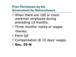 Prior Permission by the
Government for Retrenchment
 When there are 100 or more
workmen employed during
preceding 12 months.
 Three months’ notice or wages
thereto.
 Form QA
 Compensation @ 15 days’ wages.
 Sec. 25-N
 