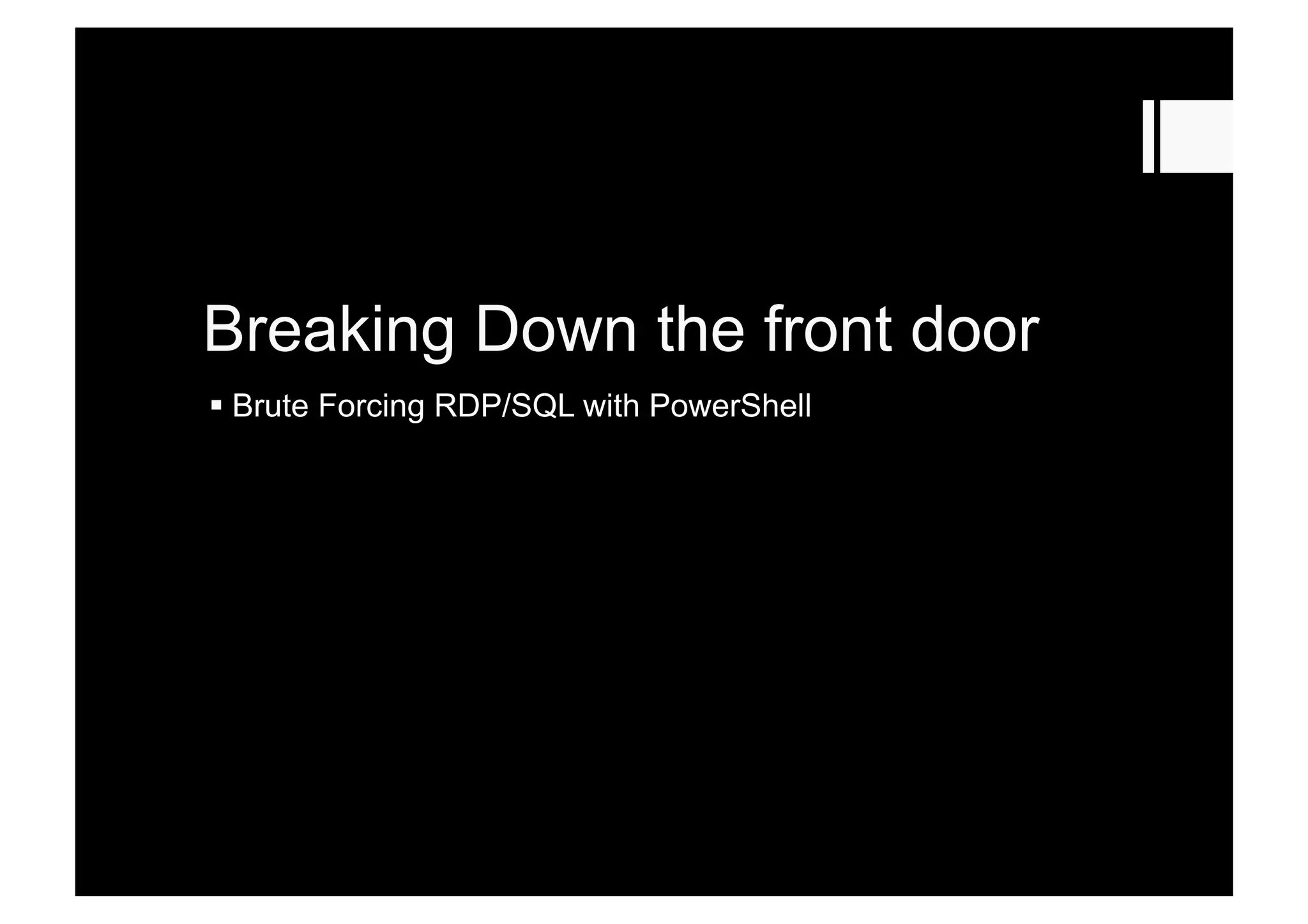 Breaking Down the front door
 Brute Forcing RDP/SQL with PowerShell
 