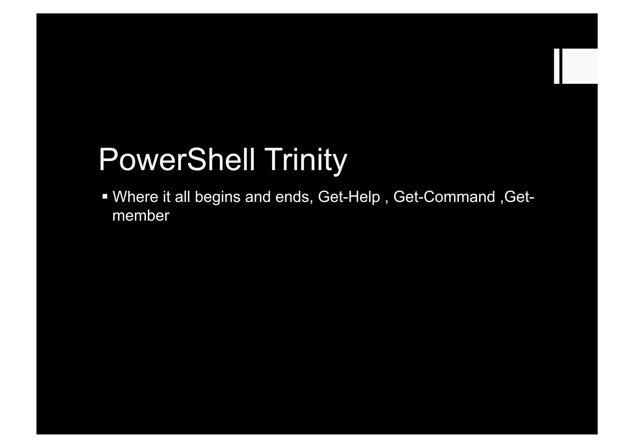 PowerShell Trinity
 Where it all begins and ends, Get-Help , Get-Command ,Get-
member
 
