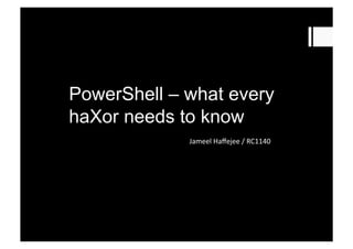 PowerShell – what every
haXor needs to know
Jameel	
  Haﬀejee	
  /	
  RC1140	
  	
  
 