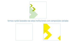 formas e grids baseados nas setas institucionais com composições variadas
 
