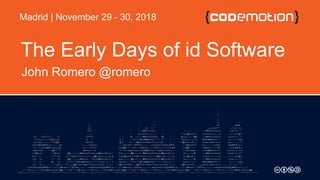 The Early Days of id Software
John Romero @romero
Madrid | November 29 - 30, 2018
 