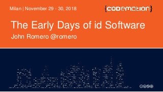 The Early Days of id Software
John Romero @romero
Milan | November 29 - 30, 2018
 
