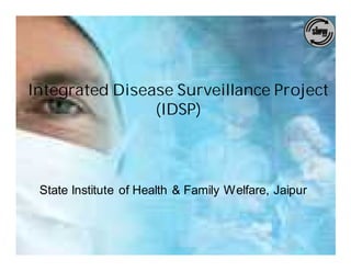 Integrated Disease Surveillance Project
                (IDSP)



 State Institute of Health & Family Welfare, Jaipur
 