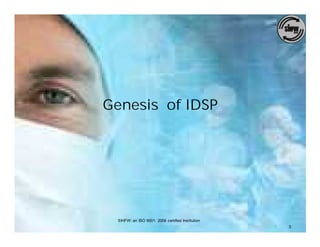 Genesis of IDSP




 SIHFW: an ISO 9001: 2008 certified Institution
                                                  3
 
