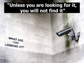 “Unless you are looking for it,
you will not find it”
 