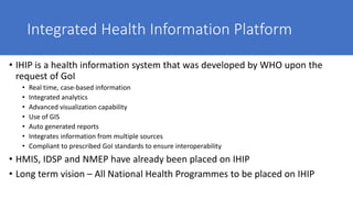 Integrated Health Information Platform
• IHIP is a health information system that was developed by WHO upon the
request of...