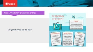 Do you have a to-do list?
Topic 1. Vocabulary of vacations or trips
PLANNING
CHECKLIST
 