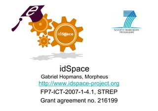 idSpace
Gabriel Hopmans, Morpheus
http://www.idspace-project.org
 FP7-ICT-2007-1-4.1, STREP
 Grant agreement no. 216199
 