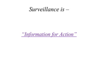 Surveillance is –
“Information for Action”
 