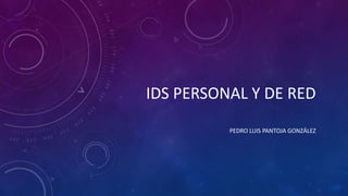 IDS PERSONAL Y DE RED
PEDRO LUIS PANTOJA GONZÁLEZ

 