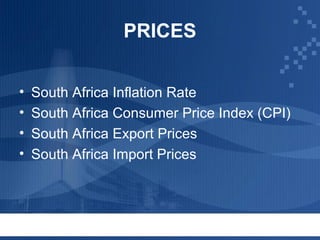 PRICES
•
•
•
•

South Africa Inflation Rate
South Africa Consumer Price Index (CPI)
South Africa Export Prices
South Africa Import Prices

 