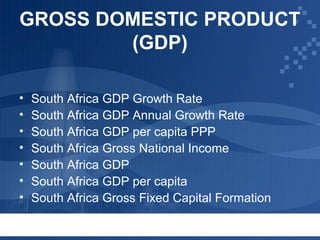 GROSS DOMESTIC PRODUCT
(GDP)
•
•
•
•
•
•
•

South Africa GDP Growth Rate
South Africa GDP Annual Growth Rate
South Africa GDP per capita PPP
South Africa Gross National Income
South Africa GDP
South Africa GDP per capita
South Africa Gross Fixed Capital Formation

 