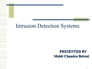 1
Intrusion Detection Systems
PRESENTED BYPRESENTED BY
Mohit Chandra BelwalMohit Chandra Belwal
 