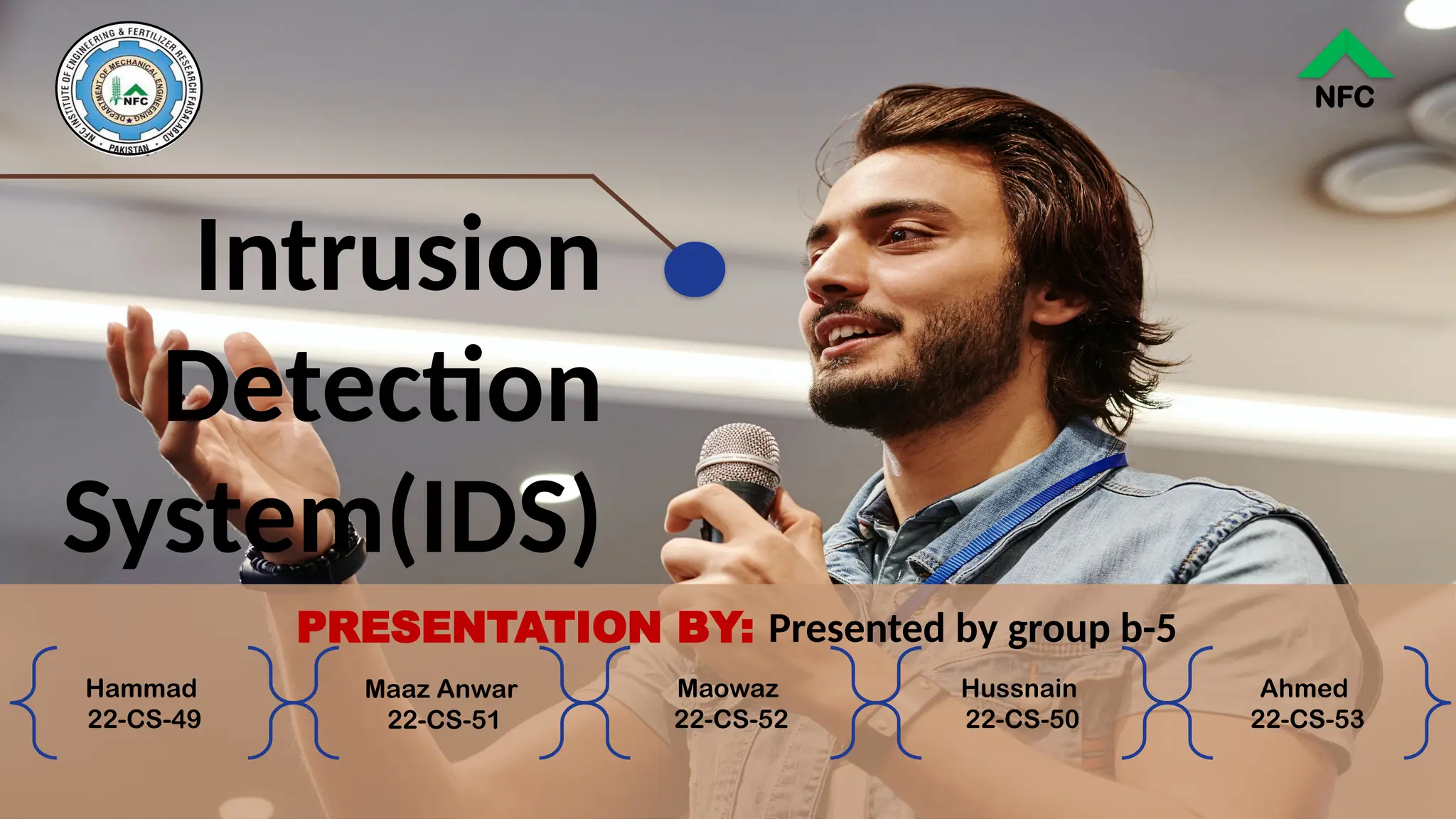 Intrusion
Detection
System(IDS)
NFC
Maowaz
22-CS-52
Hussnain
22-CS-50
Ahmed
22-CS-53
Maaz Anwar
22-CS-51
Hammad
22-CS-49
PRESENTATION BY: Presented by group b-5
 