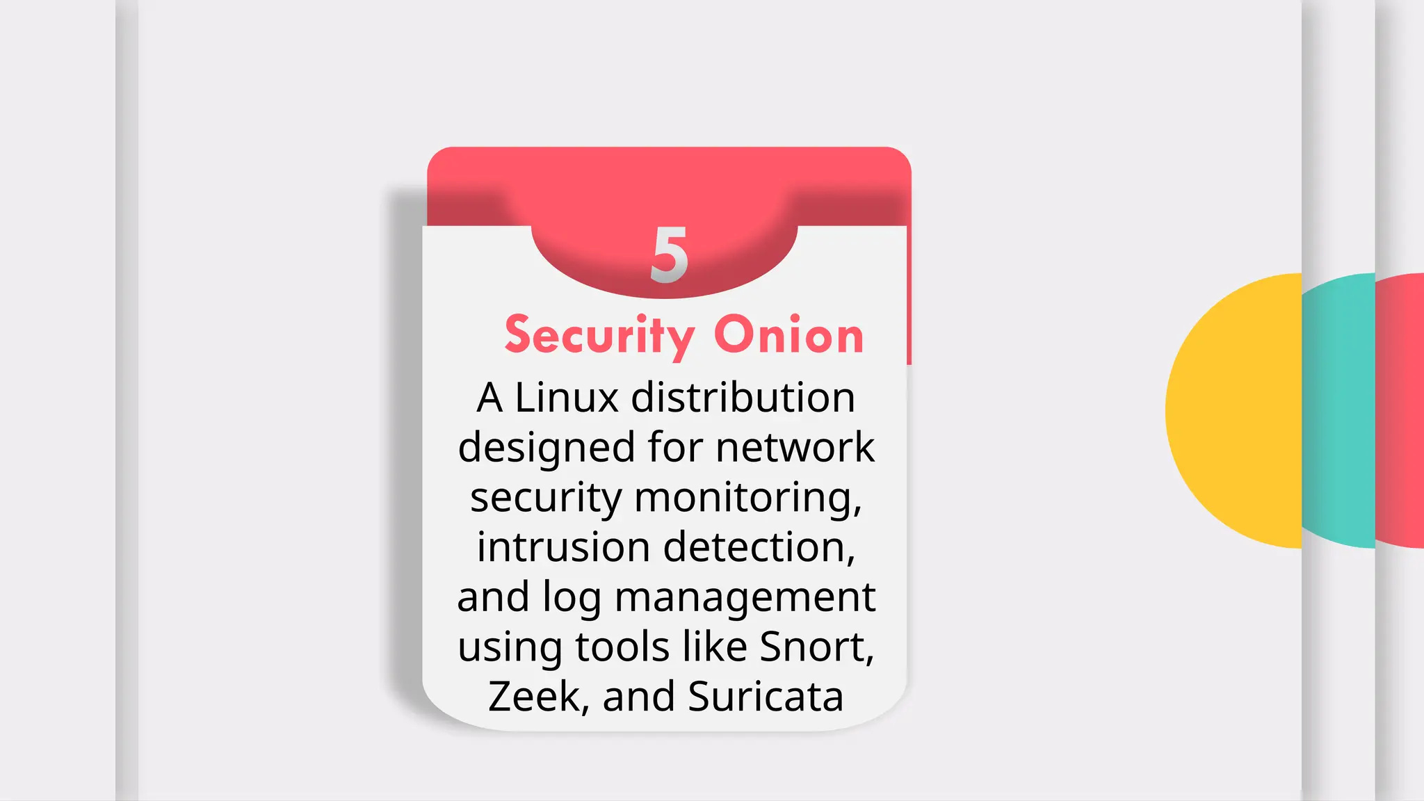 5
Security Onion
A Linux distribution
designed for network
security monitoring,
intrusion detection,
and log management
using tools like Snort,
Zeek, and Suricata
 