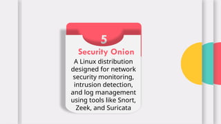 5
Security Onion
A Linux distribution
designed for network
security monitoring,
intrusion detection,
and log management
using tools like Snort,
Zeek, and Suricata
 