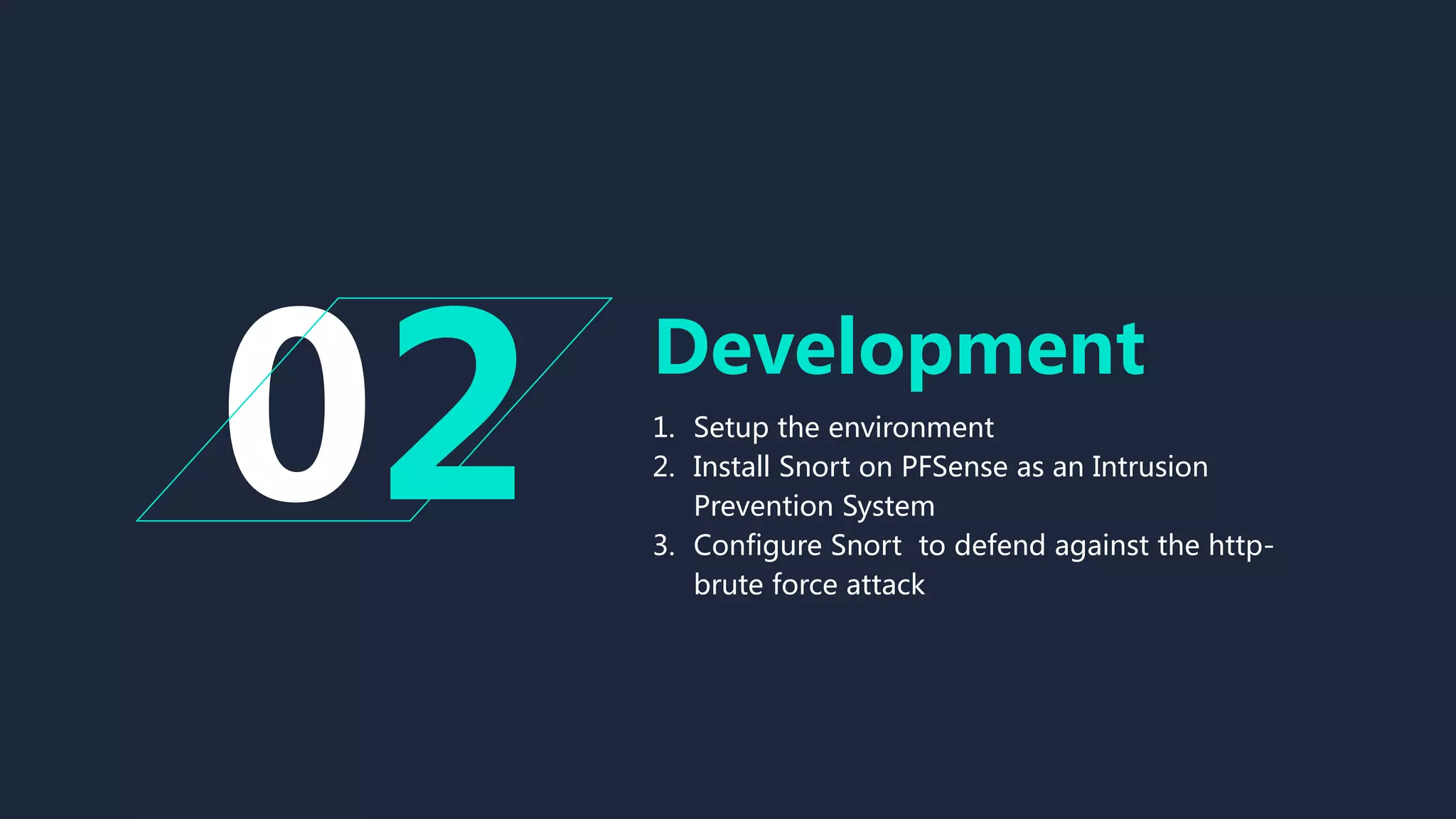 Development
1. Setup the environment
2. Install Snort on PFSense as an Intrusion
Prevention System
3. Configure Snort to defend against the http-
brute force attack
2
 