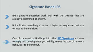 Signature Based IDS
IDS Signature detection work well with the threads that are
already determined or known.
It implicates...