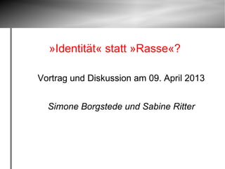 »Identität« statt »Rasse«?

Vortrag und Diskussion am 09. April 2013


  Simone Borgstede und Sabine Ritter
 
