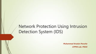 Network Protection Using Intrusion
Detection System (IDS)
Muhammad Arsalan Paracha
CIPMA Lab, PIEAS
 