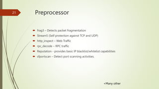 Preprocessor
 frag3 – Detects packet fragmentation
 Stream5 (Self protection against TCP and UDP)
 http_inspect – Web T...