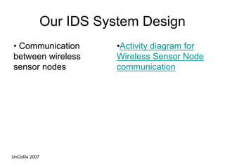 Our IDS System Design
• Communication
between wireless
sensor nodes
•Activity diagram for
Wireless Sensor Node
communication
UnCoRe 2007
 