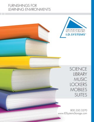 FURNISHINGS FOR
LEARNING ENVIRONMENTS




                              I.D.SYSTEMS
                                              TM




                                 SCIENCE
                                   LIBRARY
                                    MUSIC
                                 LOCKERS
                                 MOBILES
                                    SUITES


                                  800.350.3270
                        www.IDSystemsStorage.com
 