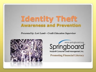 Identity Theft

Awareness and Prevention
Presented by: Lori Lamb - Credit Education Supervisor

Promoting Financial Literacy

 