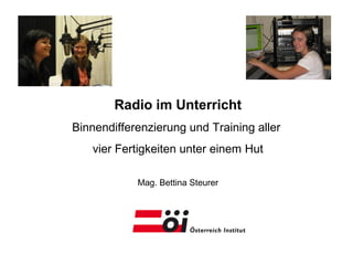 Radio im Unterricht
Binnendifferenzierung und Training aller
vier Fertigkeiten unter einem Hut
Mag. Bettina Steurer
 