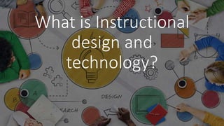 What is Instructional
design and
technology?
 