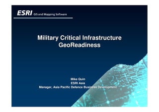 Military Critical Infrastructure
        GeoReadiness




                      Mike Quin
                      ESRI Asia
Manager, Asia Pacific Defence Business Development
 