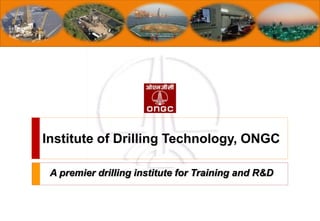 Institute of Drilling Technology, ONGC
A premier drilling institute for Training and R&D
 