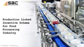 Production Linked
Incentive Scheme
for Food
Processing
Industry
A Steadfast Presentation
 
